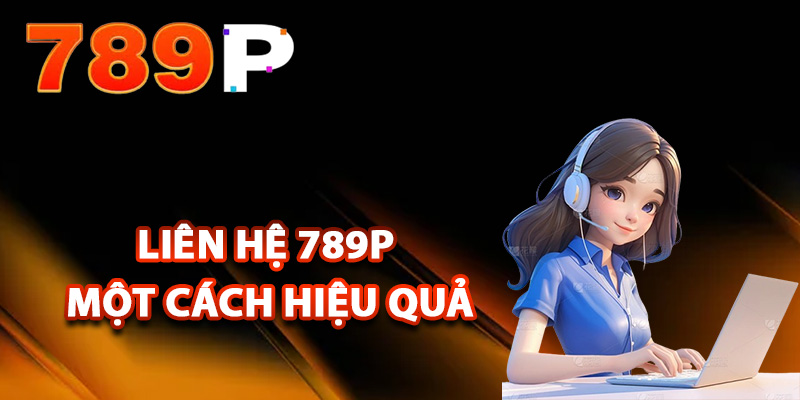 Các bước liên hệ 789P một cách hiệu quả