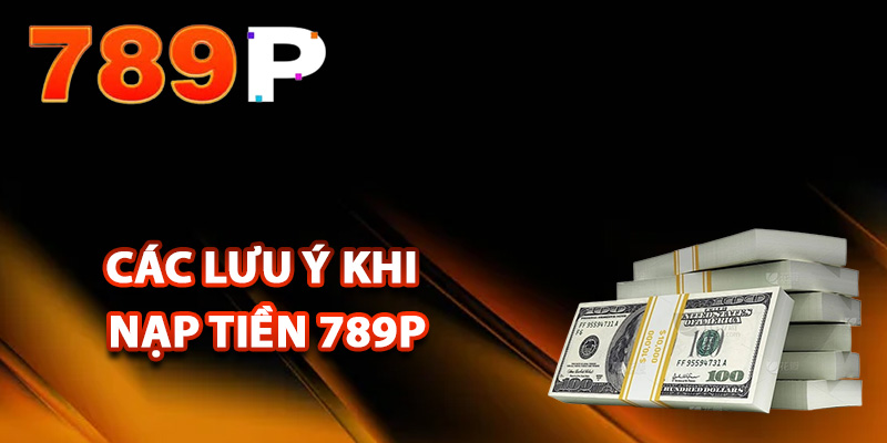 Các lưu ý khi nạp tiền 789P