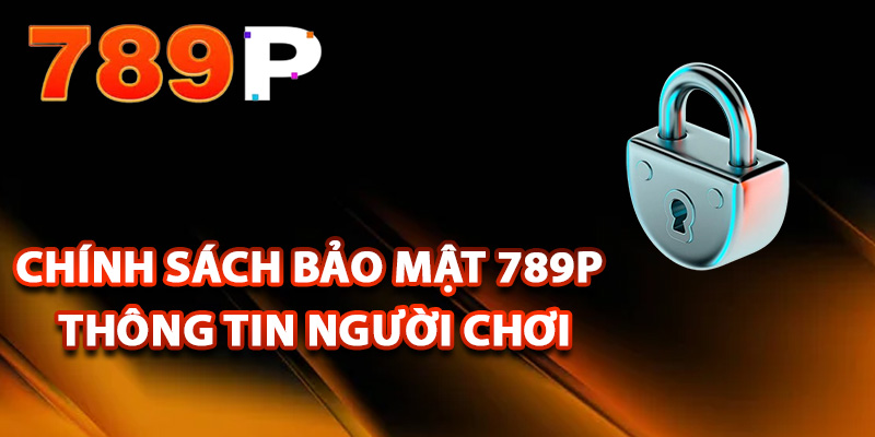 Chính sách bảo mật 789P thông tin người chơi