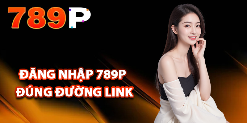 Đăng nhập 789P đúng đường link