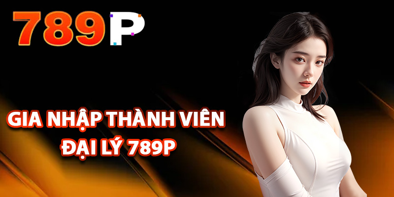 Điều kiện gia nhập thành viên đại lý 789P