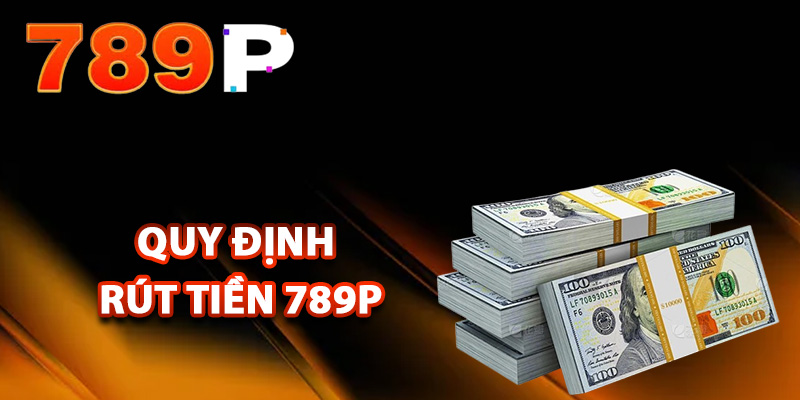 Điều kiện và quy định rút tiền 789P