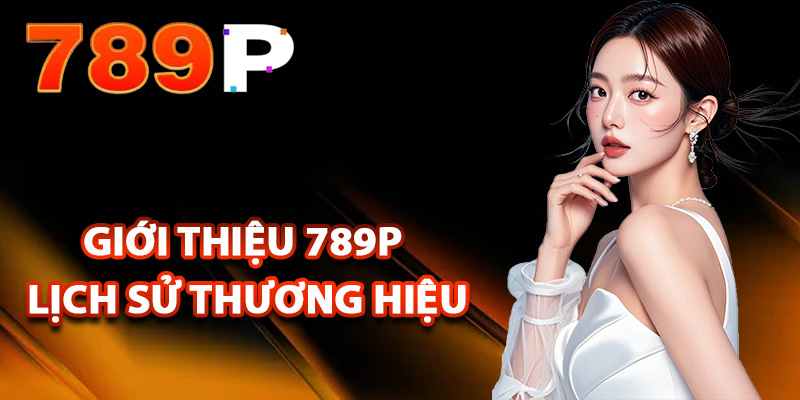 Giới thiệu 789P lịch sử thương hiệu nhà cái