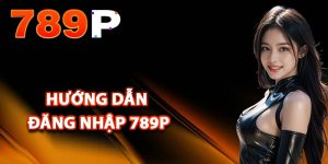 Hướng dẫn đăng nhập 789P đúng cách