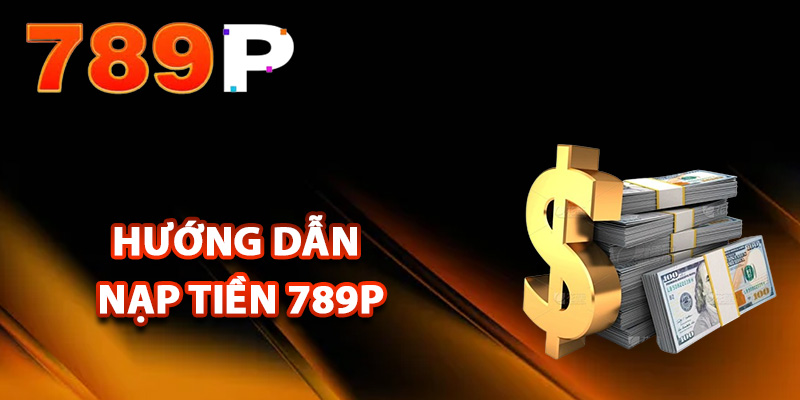 Hướng dẫn nạp tiền 789P an toàn