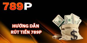 Hướng dẫn rút tiền 789P một cách hiệu quả