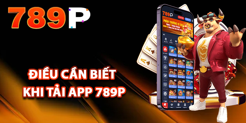 Những điều cần biết khi hội viên tải app 789P