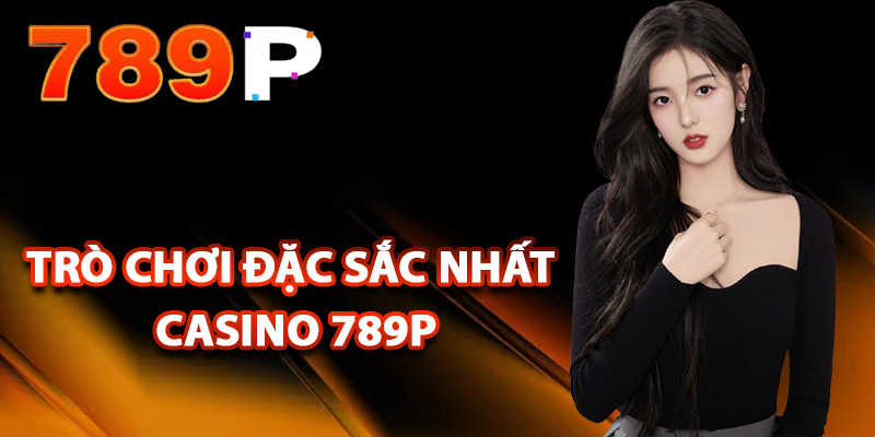 Trò chơi đặc sắc nhất casino 789P